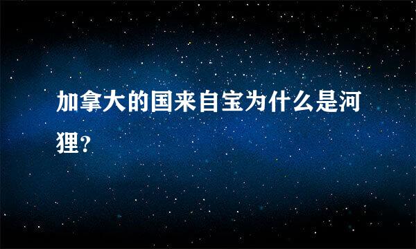 加拿大的国来自宝为什么是河狸？