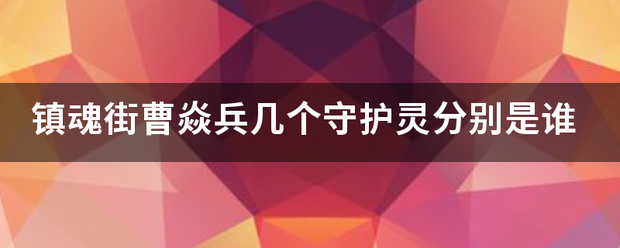 镇魂街曹焱兵几个守护灵分别是谁