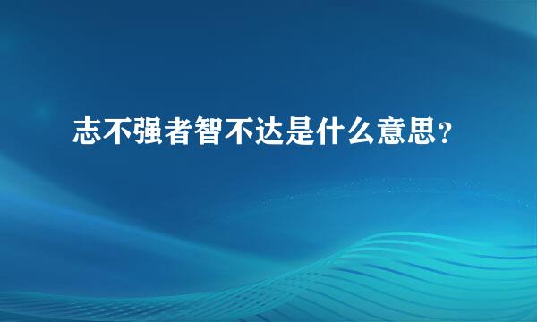 志不强者智不达是什么意思？