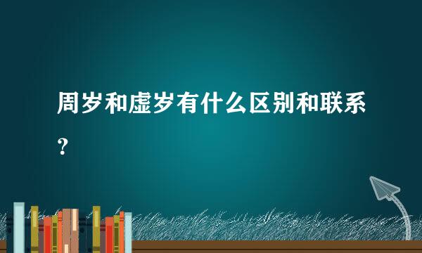 周岁和虚岁有什么区别和联系？