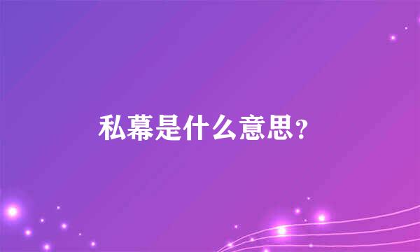 私幕是什么意思？