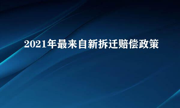 2021年最来自新拆迁赔偿政策