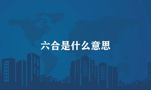 六合是什么意思