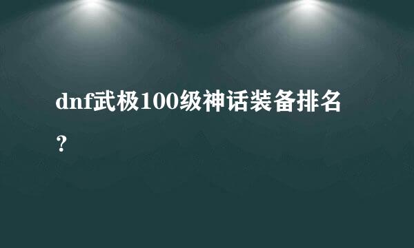 dnf武极100级神话装备排名？