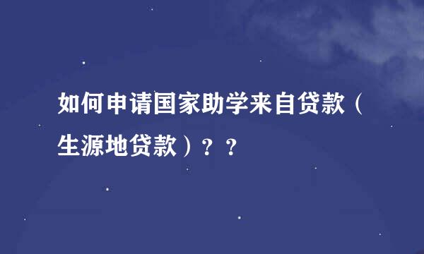 如何申请国家助学来自贷款（生源地贷款）？？