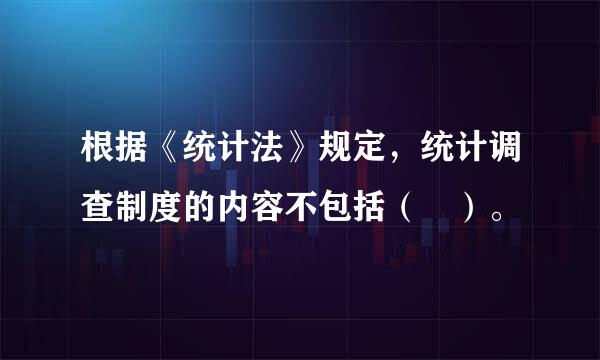 根据《统计法》规定，统计调查制度的内容不包括（ ）。