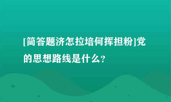 [简答题济怎拉培何挥担粉]党的思想路线是什么？