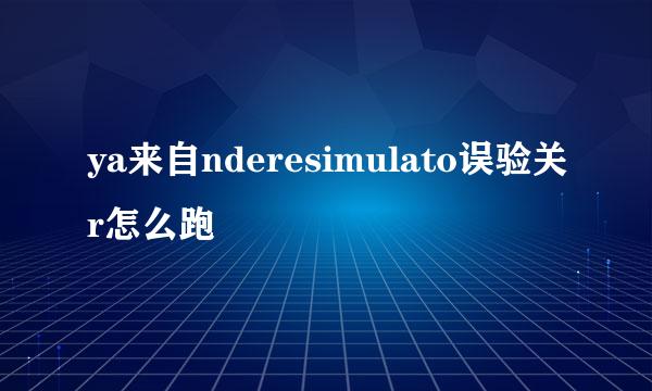 ya来自nderesimulato误验关r怎么跑