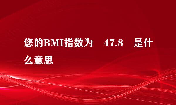 您的BMI指数为 47.8 是什么意思