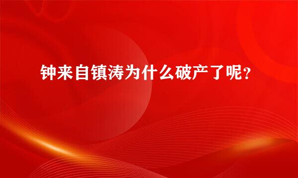 钟来自镇涛为什么破产了呢？