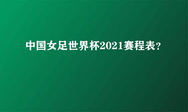 中国女足世界杯2021赛程表？