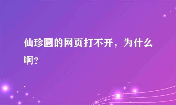 仙珍圜的网页打不开，为什么啊？