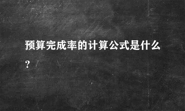 预算完成率的计算公式是什么？