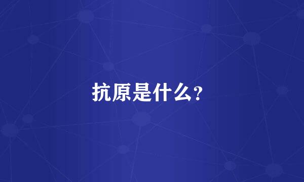 抗原是什么？