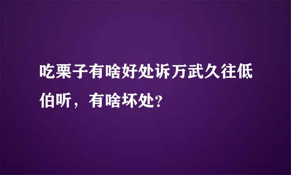 吃栗子有啥好处诉万武久往低伯听，有啥坏处？