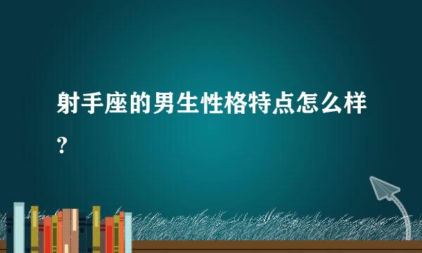 射手座的男生性格特点怎么样?