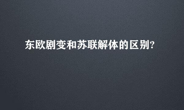 东欧剧变和苏联解体的区别?