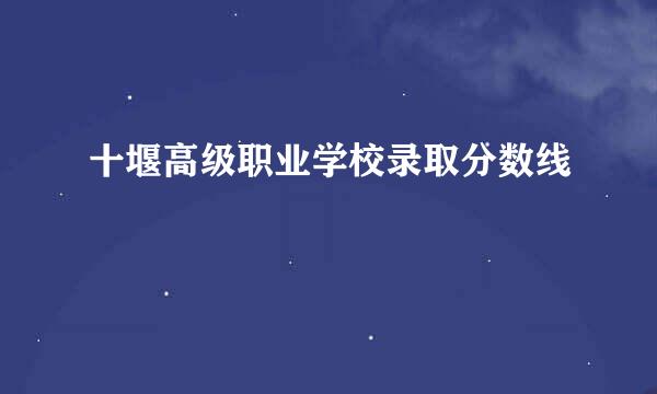 十堰高级职业学校录取分数线