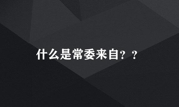 什么是常委来自？？