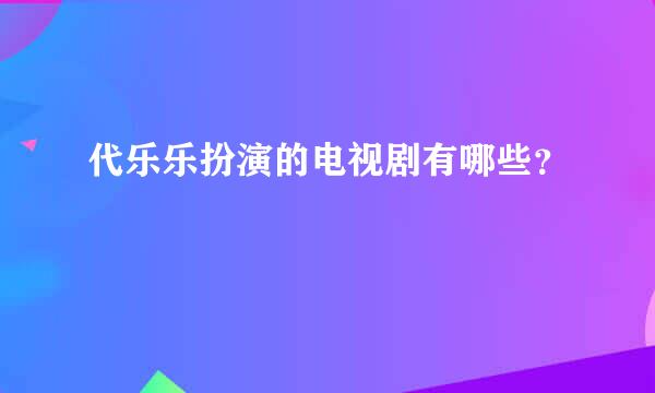 代乐乐扮演的电视剧有哪些？