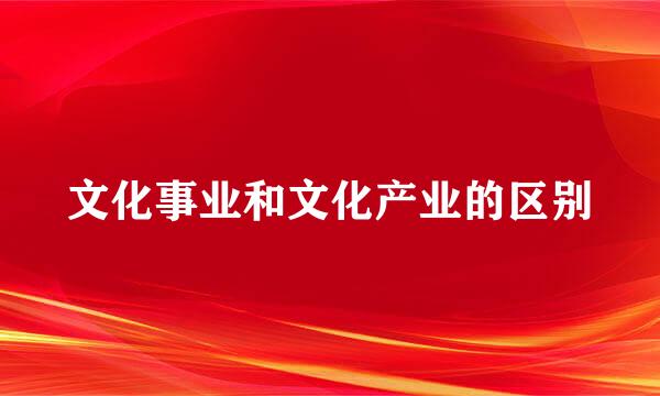 文化事业和文化产业的区别