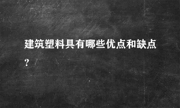 建筑塑料具有哪些优点和缺点？