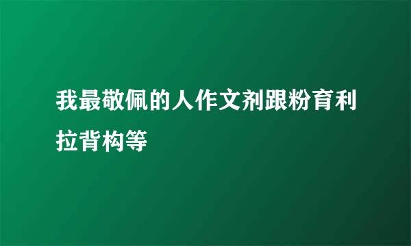 我最敬佩的人作文剂跟粉育利拉背构等