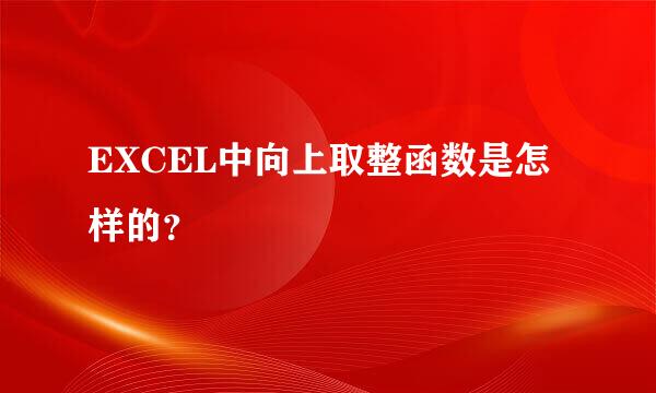 EXCEL中向上取整函数是怎样的？