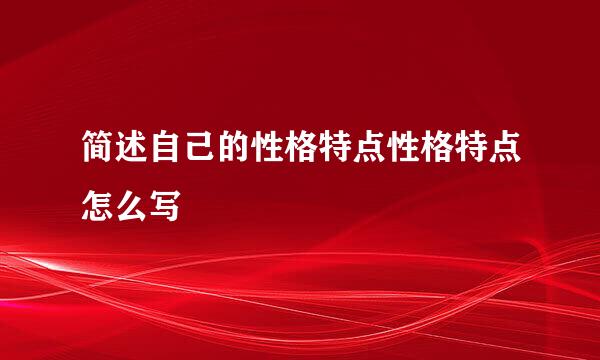 简述自己的性格特点性格特点怎么写