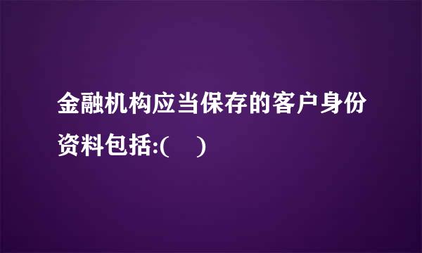 金融机构应当保存的客户身份资料包括:( )