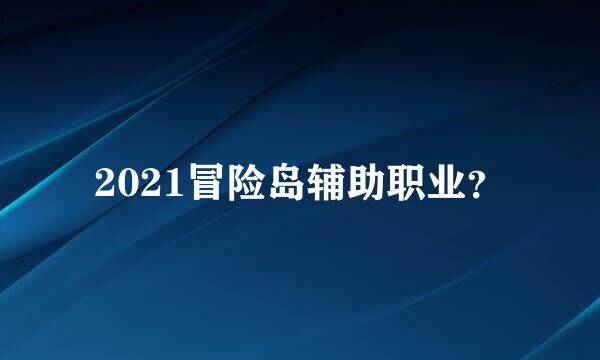 2021冒险岛辅助职业？