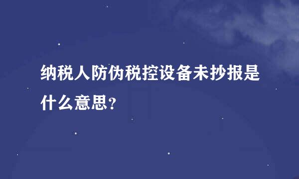 纳税人防伪税控设备未抄报是什么意思？