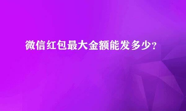 微信红包最大金额能发多少？