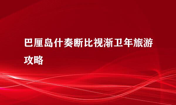 巴厘岛什奏断比视渐卫年旅游攻略