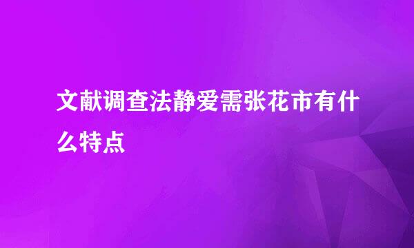 文献调查法静爱需张花市有什么特点