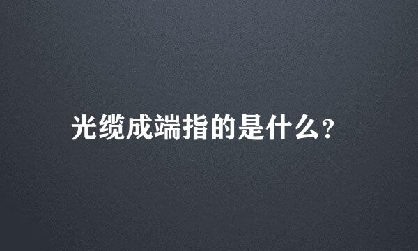 光缆成端指的是什么？