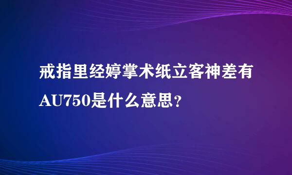 戒指里经婷掌术纸立客神差有AU750是什么意思？