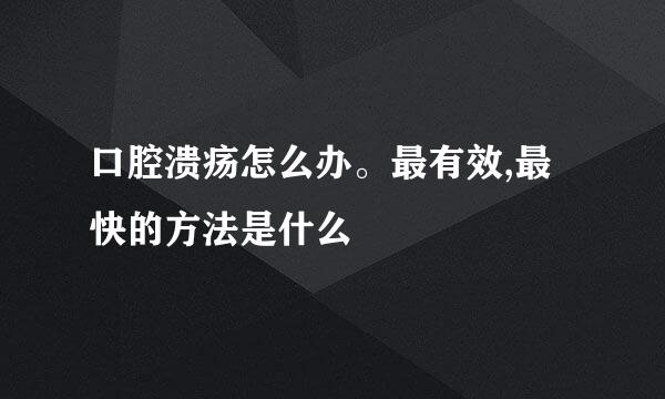 口腔溃疡怎么办。最有效,最快的方法是什么