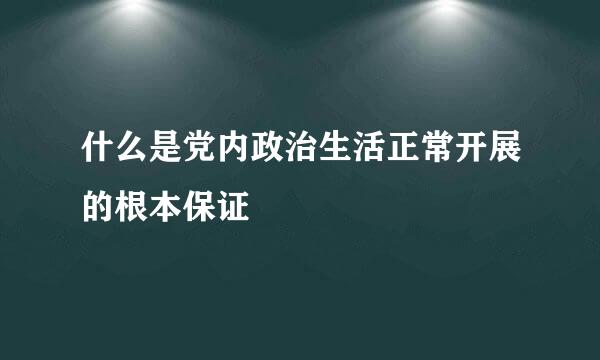 什么是党内政治生活正常开展的根本保证