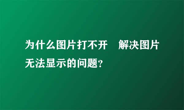 为什么图片打不开 解决图片无法显示的问题？