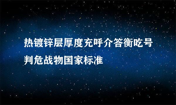 热镀锌层厚度充呼介答衡吃号判危战物国家标准