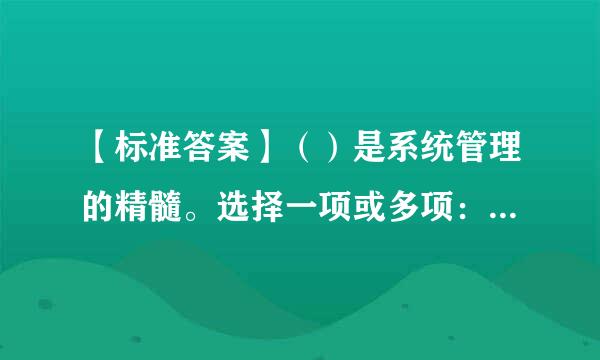 【标准答案】（）是系统管理的精髓。选择一项或多项：a.整体性b.矛盾性c.复杂性d.协作性