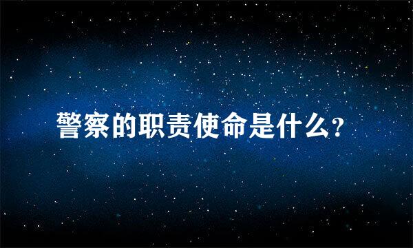 警察的职责使命是什么？