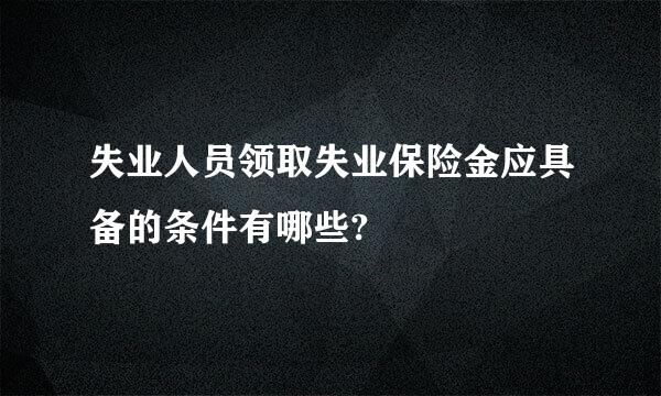 失业人员领取失业保险金应具备的条件有哪些?