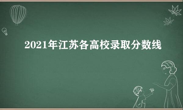 2021年江苏各高校录取分数线