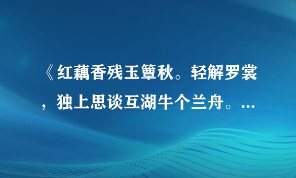 《红藕香残玉簟秋。轻解罗裳，独上思谈互湖牛个兰舟。云中谁寄锦书来，雁字晶振领距设配封回时，月满西楼。》是什么意思?