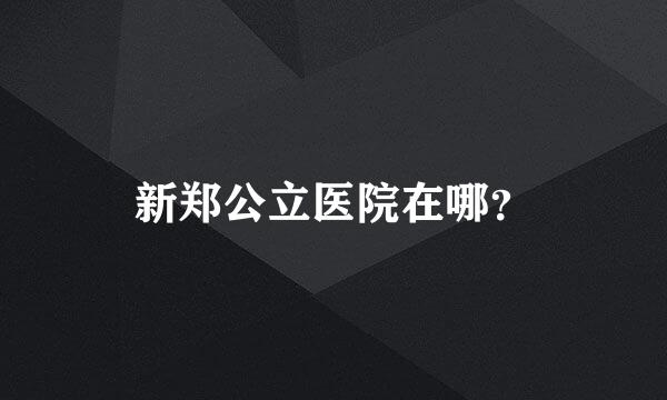 新郑公立医院在哪？