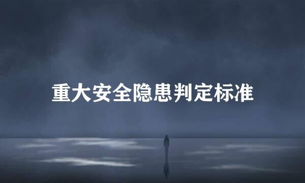 重大安全隐患判定标准