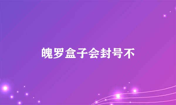 魄罗盒子会封号不