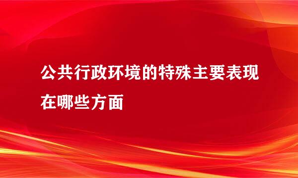 公共行政环境的特殊主要表现在哪些方面